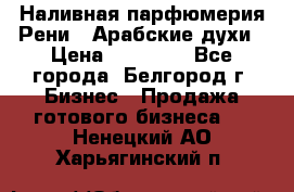 Наливная парфюмерия Рени . Арабские духи › Цена ­ 28 000 - Все города, Белгород г. Бизнес » Продажа готового бизнеса   . Ненецкий АО,Харьягинский п.